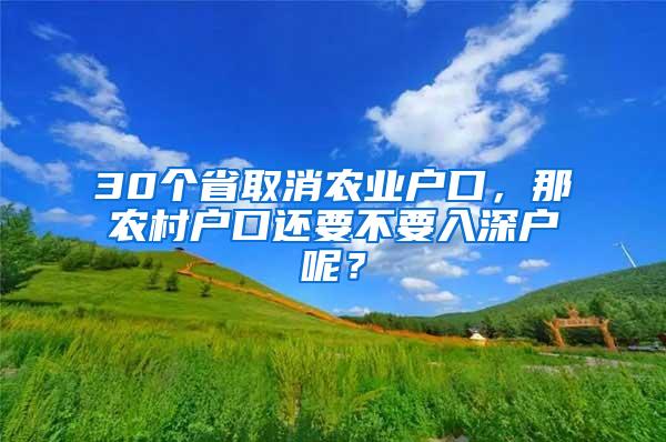 30个省取消农业户口，那农村户口还要不要入深户呢？