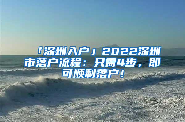 「深圳入户」2022深圳市落户流程：只需4步，即可顺利落户！