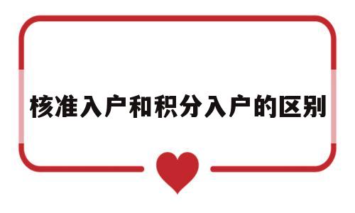 核准入户和积分入户的区别(深圳核准入户和积分入户有什么区别) 留学生入户深圳