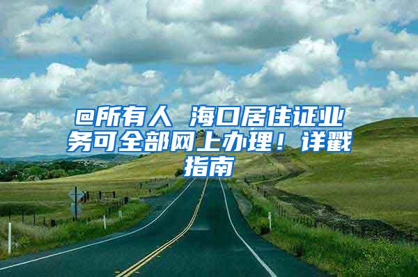 @所有人 海口居住证业务可全部网上办理！详戳指南→