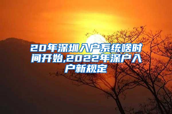 20年深圳入户系统啥时间开始,2022年深户入户新规定