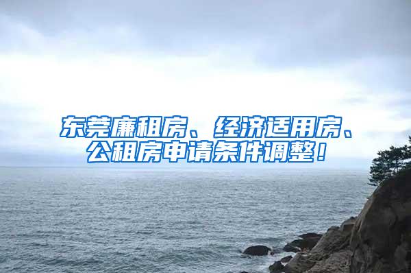 东莞廉租房、经济适用房、公租房申请条件调整！