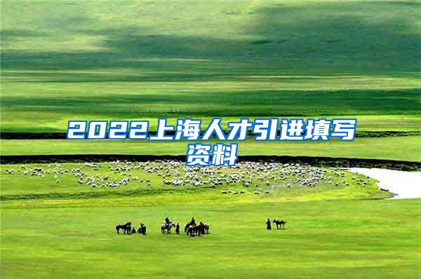 2022上海人才引进填写资料