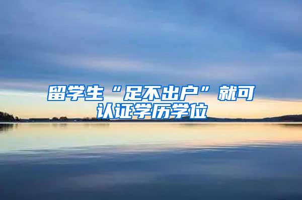 留学生“足不出户”就可认证学历学位