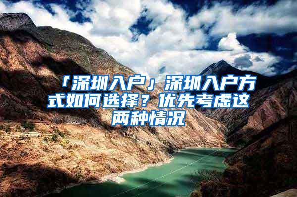 「深圳入户」深圳入户方式如何选择？优先考虑这两种情况