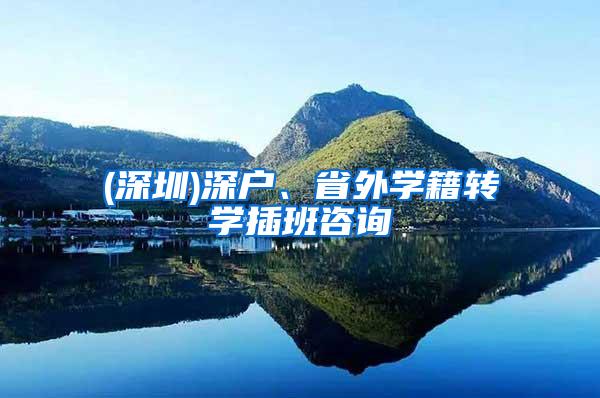 (深圳)深户、省外学籍转学插班咨询