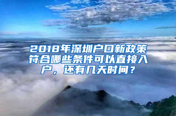 2018年深圳户口新政策符合哪些条件可以直接入户，还有几天时间？