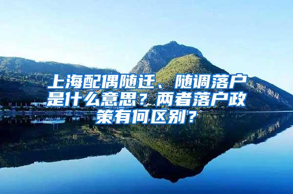 上海配偶随迁、随调落户是什么意思？两者落户政策有何区别？