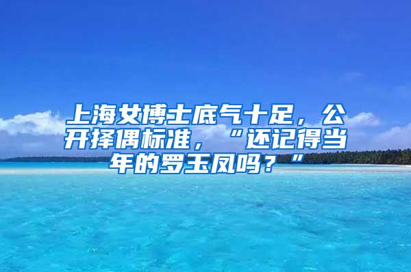 上海女博士底气十足，公开择偶标准，“还记得当年的罗玉凤吗？”