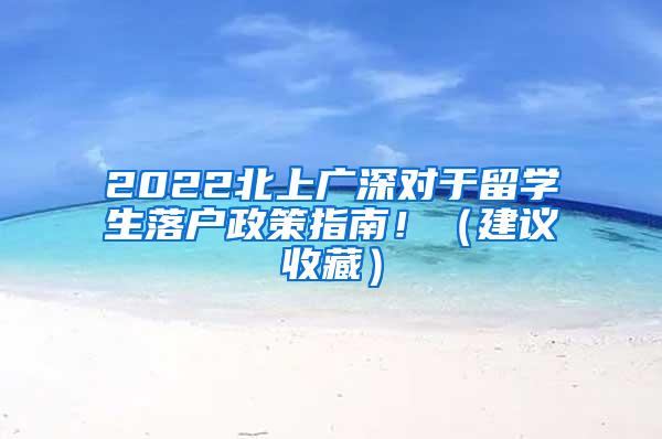 2022北上广深对于留学生落户政策指南！（建议收藏）