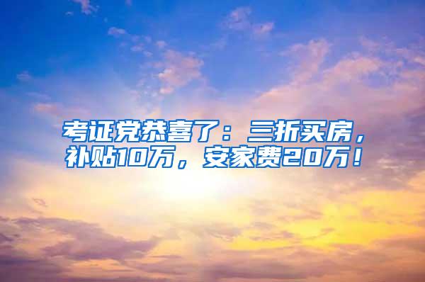 考证党恭喜了：三折买房，补贴10万，安家费20万！