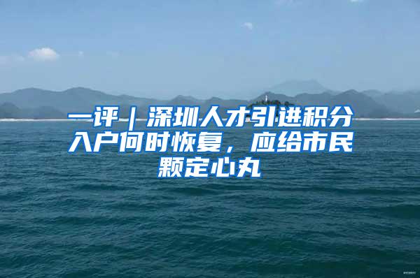 一评｜深圳人才引进积分入户何时恢复，应给市民颗定心丸