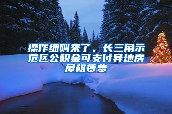 操作细则来了，长三角示范区公积金可支付异地房屋租赁费