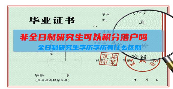 非全日制研究生可以积分落户吗(全日制研究生学历学历有什么区别)插图