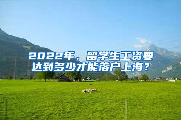 2022年，留学生工资要达到多少才能落户上海？