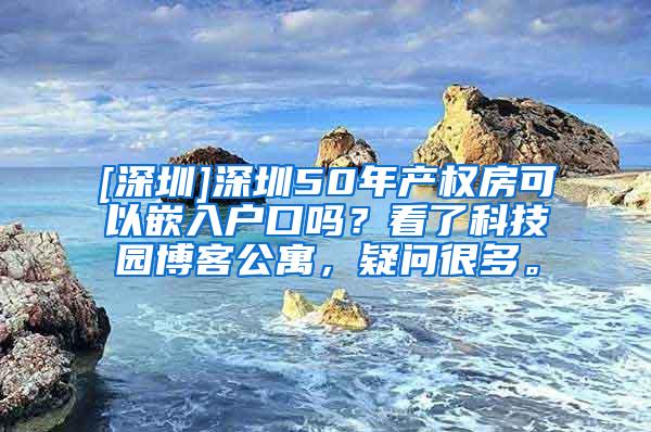 [深圳]深圳50年产权房可以嵌入户口吗？看了科技园博客公寓，疑问很多。