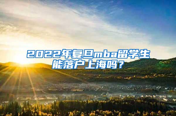 2022年复旦mba留学生能落户上海吗？