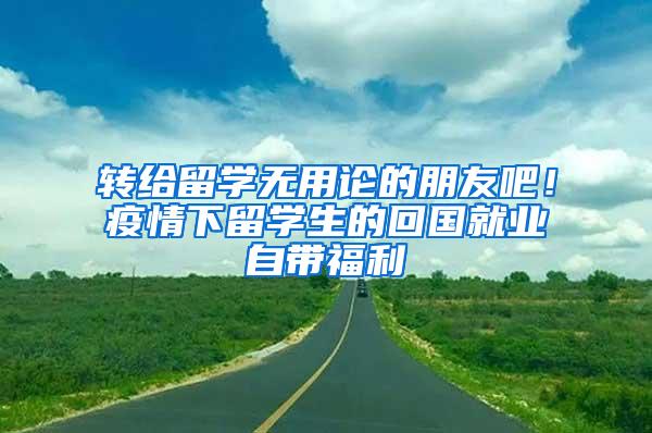 转给留学无用论的朋友吧！疫情下留学生的回国就业自带福利