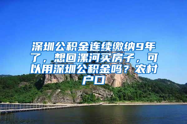 深圳公积金连续缴纳9年了，想回漯河买房子，可以用深圳公积金吗？农村户口