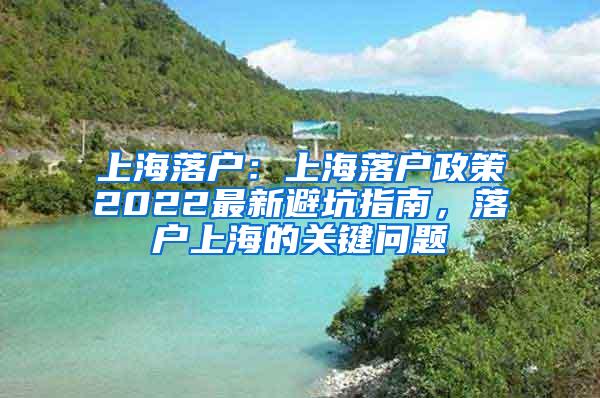 上海落户：上海落户政策2022最新避坑指南，落户上海的关键问题