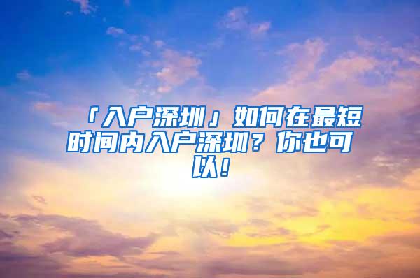 「入户深圳」如何在最短时间内入户深圳？你也可以！