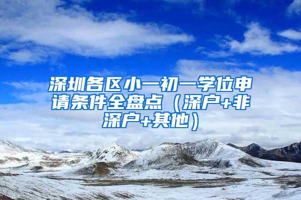 深圳各区小一初一学位申请条件全盘点（深户+非深户+其他）