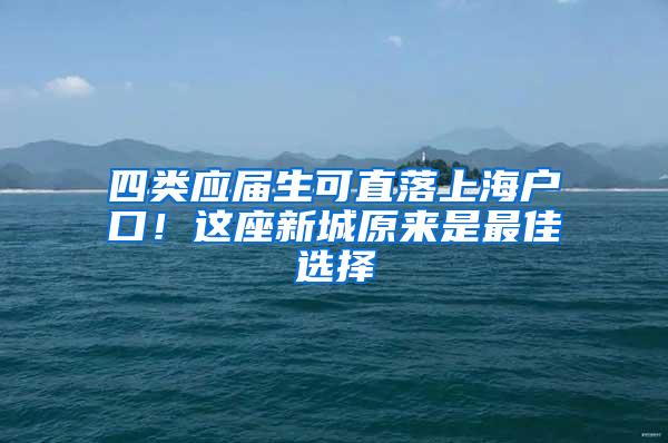 四类应届生可直落上海户口！这座新城原来是最佳选择