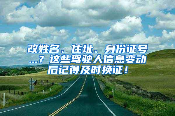 改姓名、住址、身份证号...？这些驾驶人信息变动后记得及时换证！