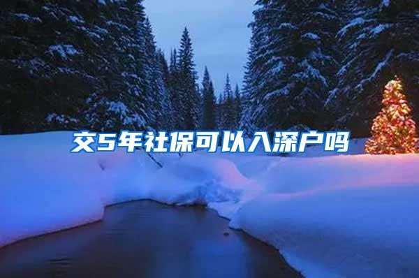 交5年社保可以入深户吗