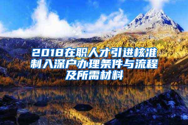 2018在职人才引进核准制入深户办理条件与流程及所需材料