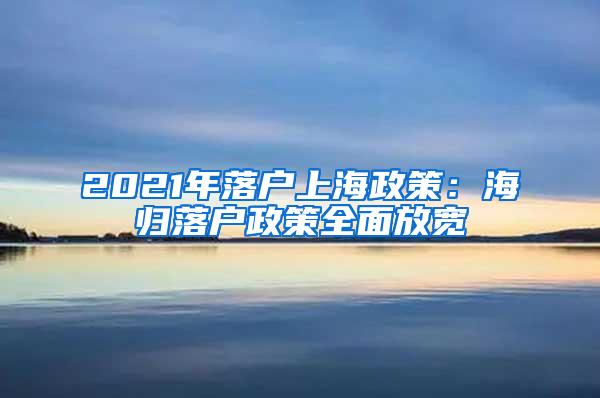2021年落户上海政策：海归落户政策全面放宽