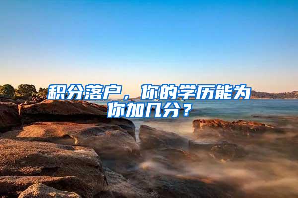 积分落户，你的学历能为你加几分？
