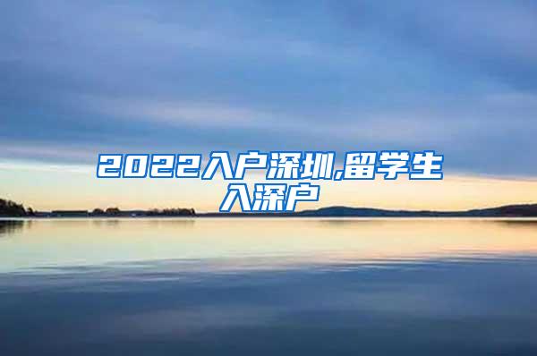 2022入户深圳,留学生入深户