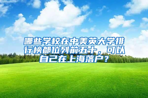 哪些学校在中美英大学排行榜都位列前五十，可以自己在上海落户？