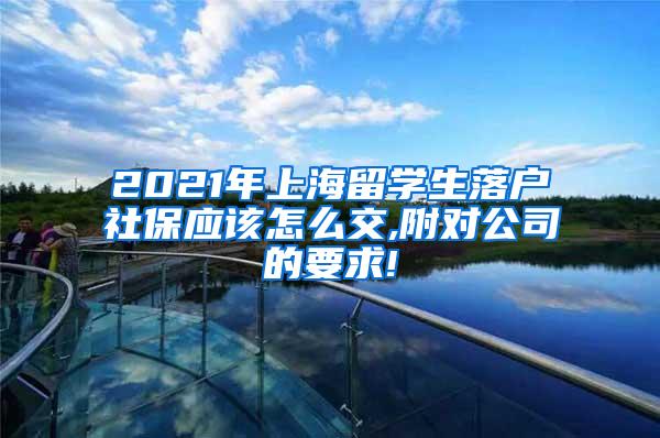 2021年上海留学生落户社保应该怎么交,附对公司的要求!