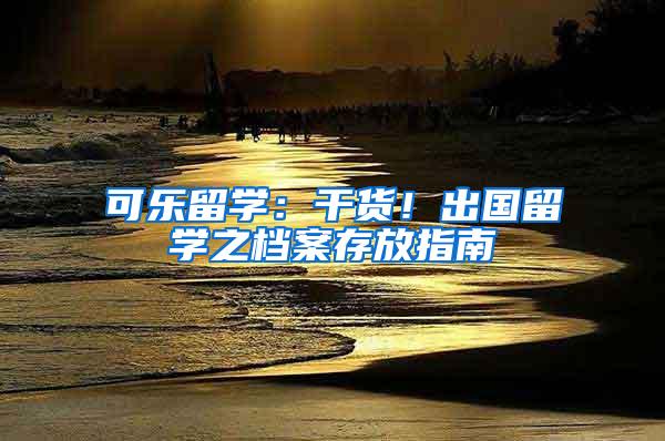 可乐留学：干货！出国留学之档案存放指南