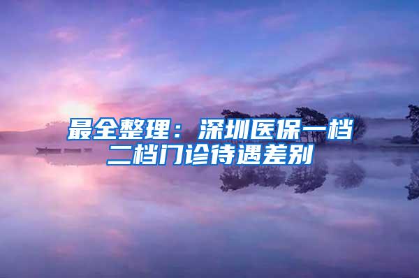 最全整理：深圳医保一档二档门诊待遇差别