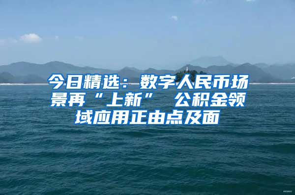 今日精选：数字人民币场景再“上新” 公积金领域应用正由点及面