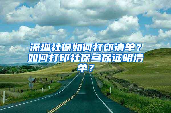 深圳社保如何打印清单？如何打印社保参保证明清单？