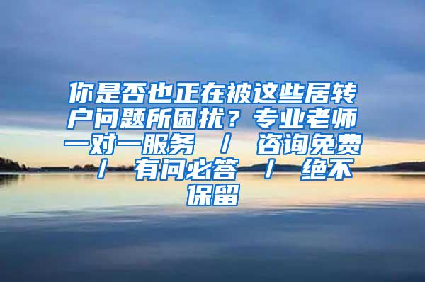 你是否也正在被这些居转户问题所困扰？专业老师一对一服务 ／ 咨询免费 ／ 有问必答 ／ 绝不保留