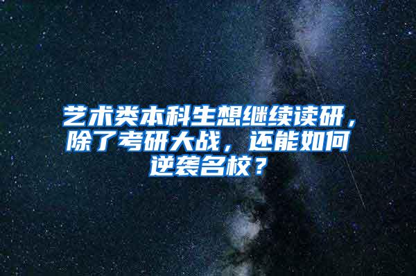 艺术类本科生想继续读研，除了考研大战，还能如何逆袭名校？