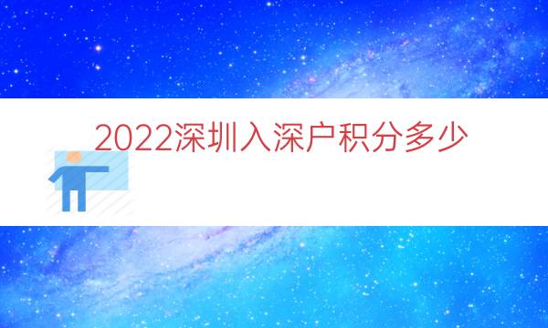 2022深圳入深户积分多少（本科入深户有多少积分）