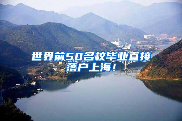 世界前50名校毕业直接落户上海！