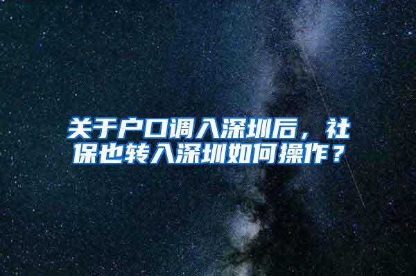 关于户口调入深圳后，社保也转入深圳如何操作？