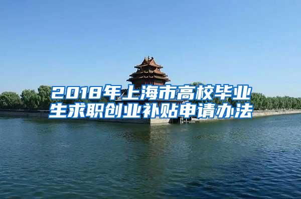 2018年上海市高校毕业生求职创业补贴申请办法