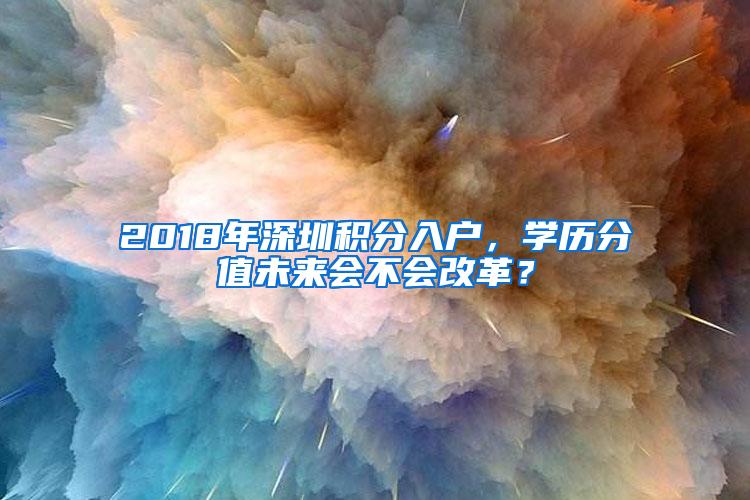 2018年深圳积分入户，学历分值未来会不会改革？