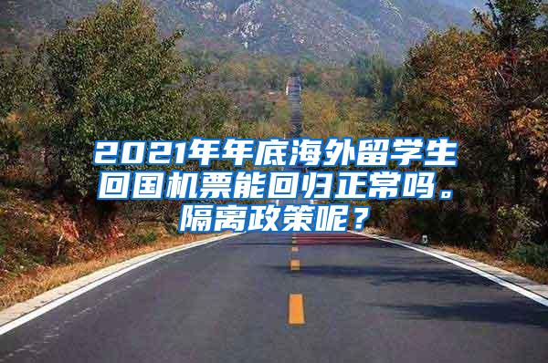 2021年年底海外留学生回国机票能回归正常吗。隔离政策呢？