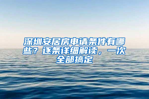 深圳安居房申请条件有哪些？逐条详细解读，一次全部搞定