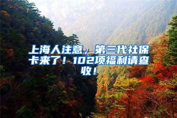 上海人注意，第三代社保卡来了！102项福利请查收！