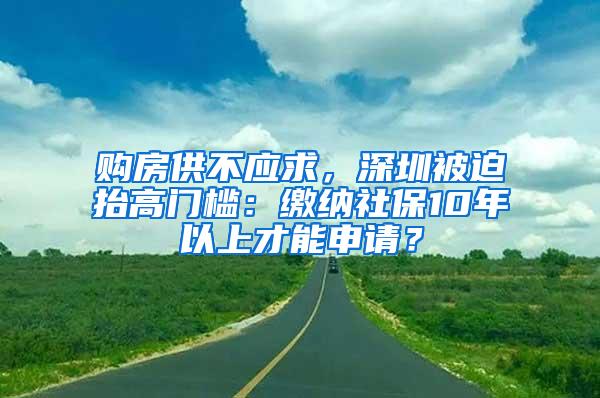 购房供不应求，深圳被迫抬高门槛：缴纳社保10年以上才能申请？